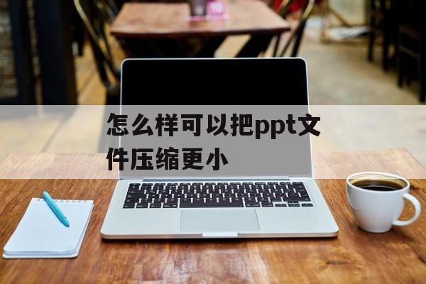 怎么样可以把ppt文件压缩更小